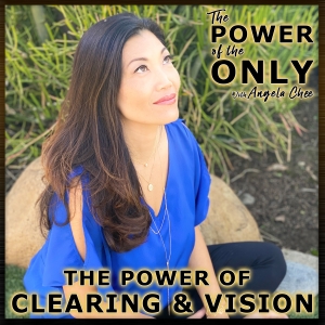 The Power Of Clearing and Vision on The Power of The Only with Angela Chee