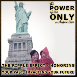 The Ripple Effect - Honoring Your Past, Impacting Your Future on The Power of The Only with Angela Chee