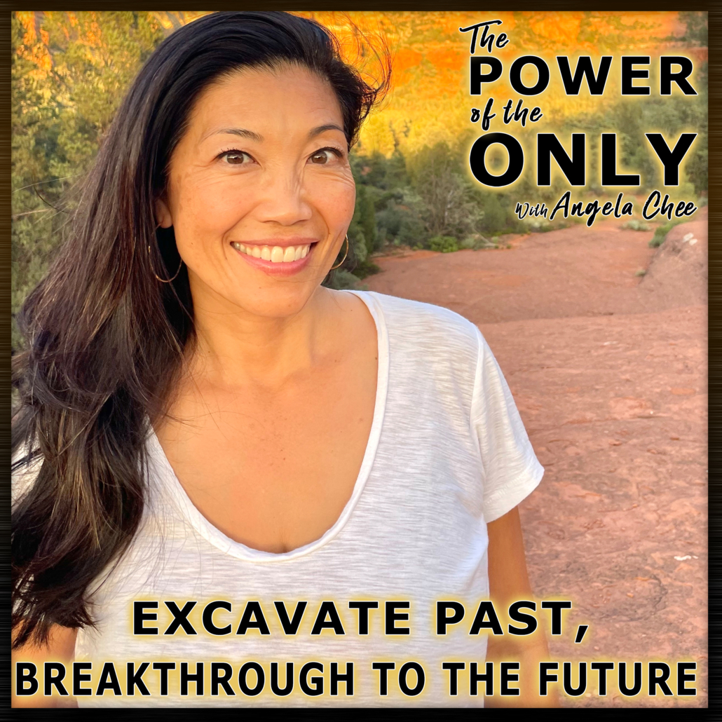 Excavate Past, Breakthrough to the Future on The Power of The Only with Angela Chee