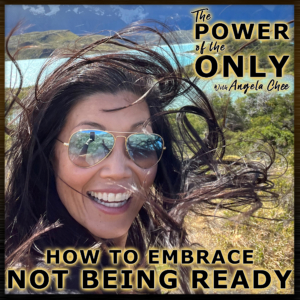How to Embrace Not Being Ready on The Power of The Only with Angela Chee