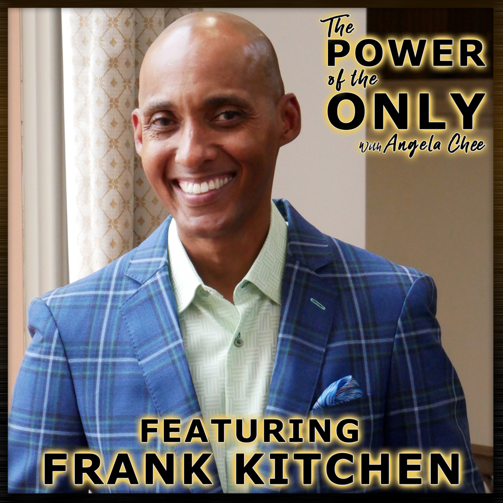 Frank Kitchen on The Power of The Only with Angela Chee